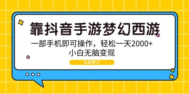 (9452期)靠抖音手游梦幻西游，一部手机即可操作，轻松一天2000+，小白无脑变现-游客之家