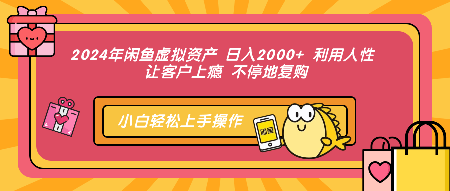 2024年闲鱼虚拟资产 日入2000+ 利用人性 让客户上瘾 不停地复购-游客之家