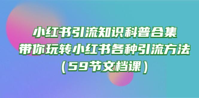 小红书引流知识科普合集，带你玩转小红书各种引流方法(59节文档课-游客之家