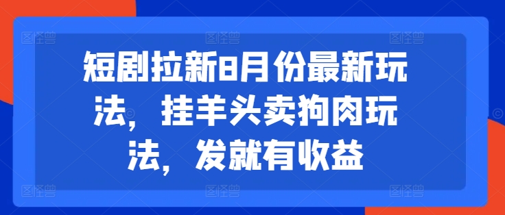 短剧拉新8月份最新玩法，挂羊头卖狗肉玩法，发就有收益-游客之家