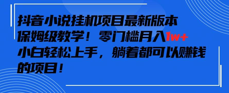 抖音最新小说挂机项目，保姆级教学，零成本月入1w+，小白轻松上手【揭秘】-游客之家