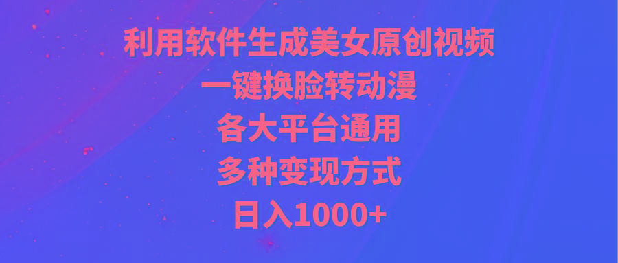 (9482期)利用软件生成美女原创视频，一键换脸转动漫，各大平台通用，多种变现方式-游客之家