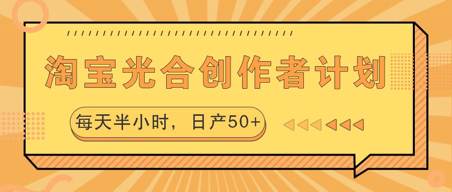 淘宝光合创作者计划，每天半小时，日产50+-游客之家