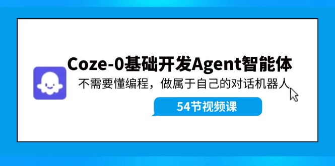 Coze-0基础开发 Agent智能体教程：不需要懂编程，做属于自己的对话机器人-游客之家