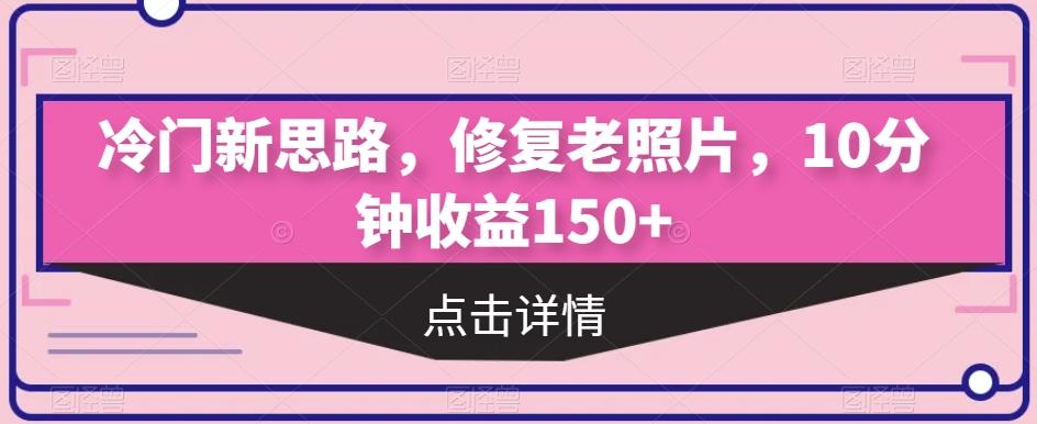 冷门新思路，修复老照片，10分钟收益150+-游客之家