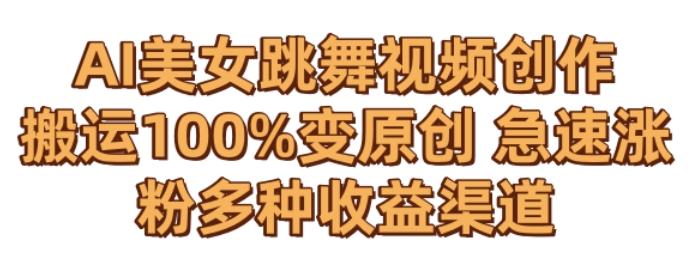 AI美女跳舞视频0成本创作，骚操作搬运，100%变原创，急速涨粉，多种收益渠道【揭秘】-游客之家