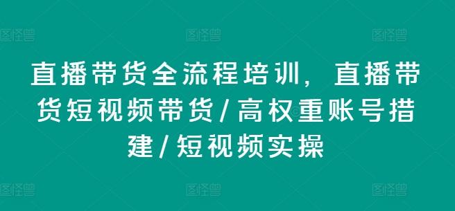 直播带货全流程培训，直播带货短视频带货/高权重账号措建/短视频实操-游客之家