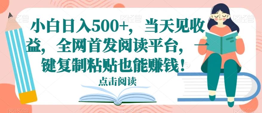 小白日入500+，当天见收益，全网首发阅读平台，一键复制粘贴也能赚钱！-游客之家