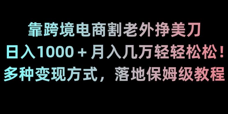 靠跨境电商割老外挣美刀，日入1000＋月入几万轻轻松松！多种变现方式，落地保姆级教程【揭秘】-游客之家