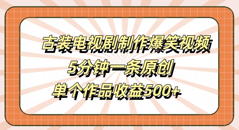 古装电视剧制作爆笑视频，5分钟一条原创，单个作品收益500+【揭秘】-游客之家