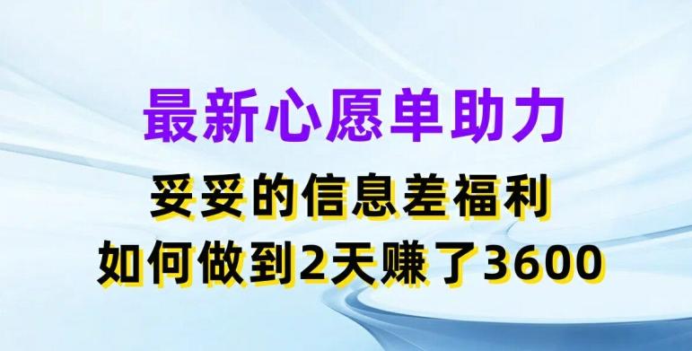 最新心愿单助力，妥妥的信息差福利，两天赚了3.6K【揭秘】-游客之家