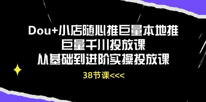 Dou+小店随心推巨量本地推巨量千川投放课从基础到进阶实操投放课(38节-游客之家