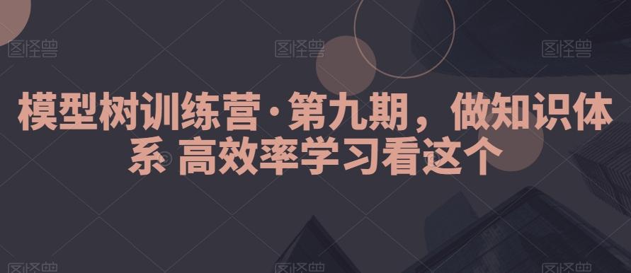 模型树训练营·第九期，做知识体系高效率学习看这个-游客之家
