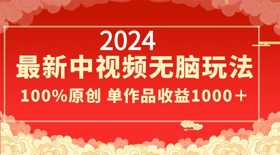 2024最新中视频无脑玩法，作品制作简单，100%原创，单作品收益1000＋-游客之家