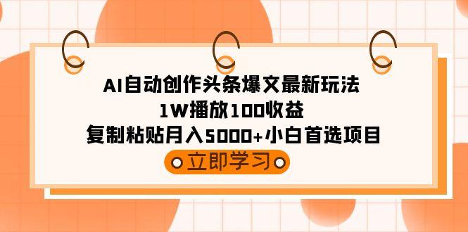 (9260期)AI自动创作头条爆文最新玩法 1W播放100收益 复制粘贴月入5000+小白首选项目-游客之家