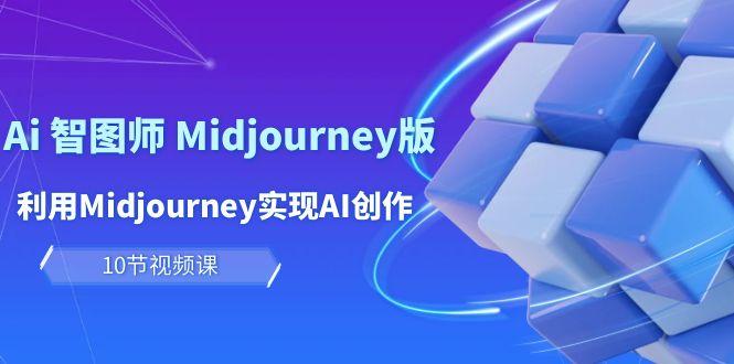 (10066期)玩赚Ai 智图师 Midjourney版：利用Midjourney实现AI创作及变现(10节课)-游客之家