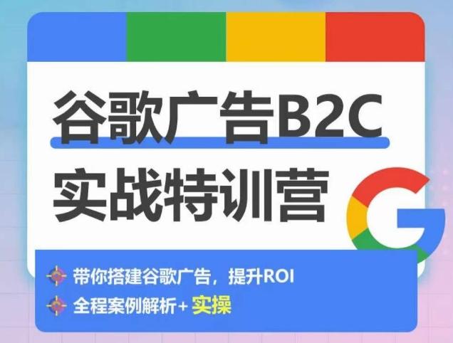 谷歌广告B2C实战特训营，500+谷歌账户总结经验，实战演示如何从0-1搭建广告账户-游客之家