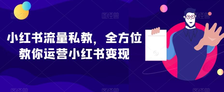 小红书流量私教，全方位教你运营小红书变现-游客之家