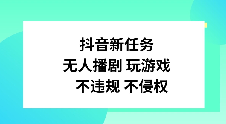 抖音新任务，无人播剧玩游戏，不违规不侵权【揭秘】-游客之家