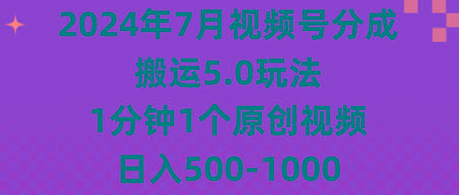 2024年7月视频号分成搬运5.0玩法，1分钟1个原创视频，日入500-1000-游客之家