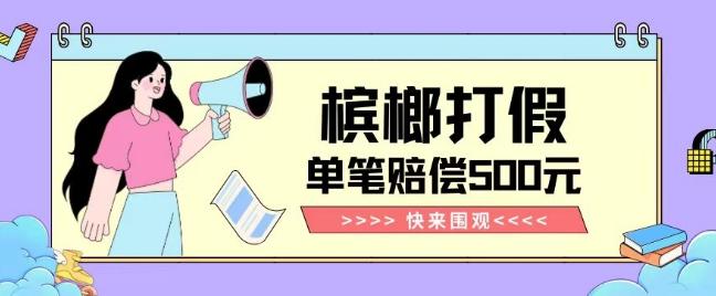 【独家揭秘】槟榔打假赔偿玩法操作简单有手就行单笔订单可赔偿500元【纯绿色】-游客之家
