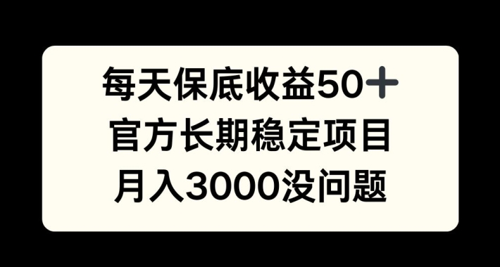 每天收益保底50+，官方长期稳定项目，月入3000没问题【揭秘】-游客之家