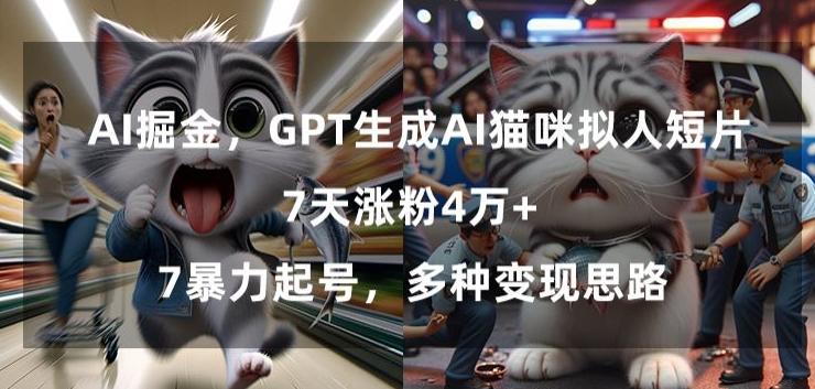 GPT生成AI猫咪拟人短片，7天涨粉4万+，暴力起号，多种变现思路【揭秘】-游客之家