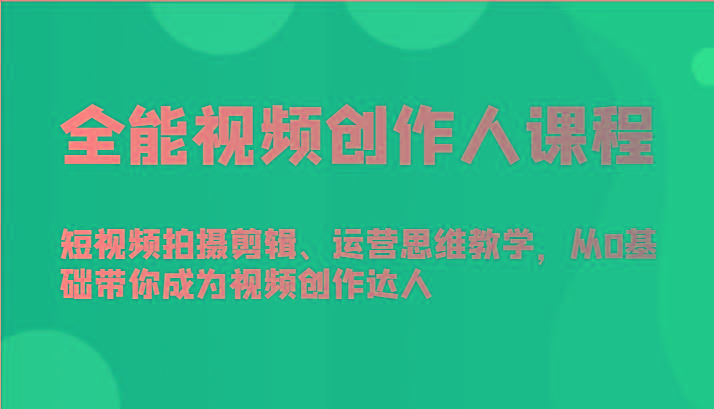 全能视频创作人课程-短视频拍摄剪辑、运营思维教学，从0基础带你成为视频创作达人-游客之家
