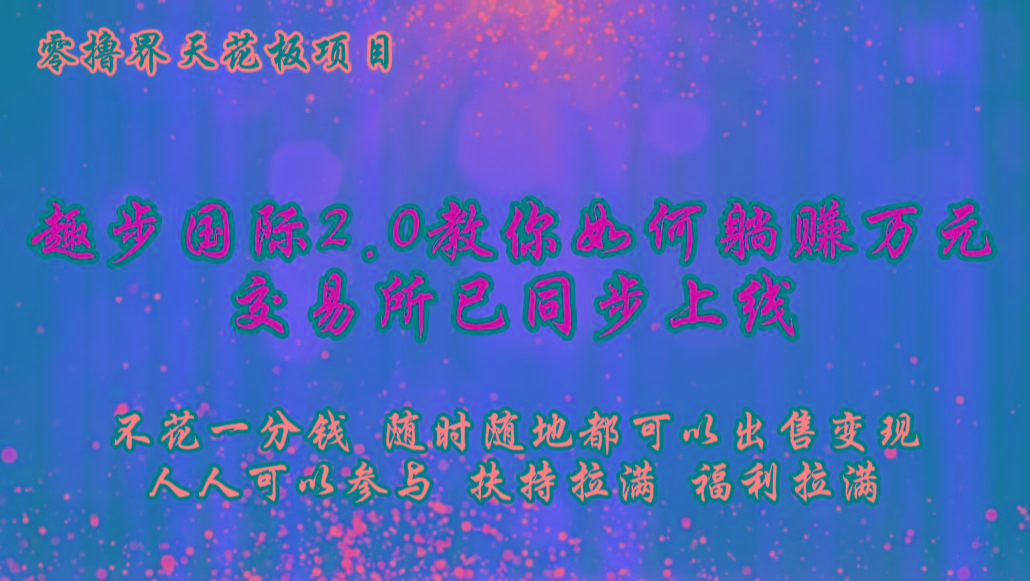 零撸天花板，不花一分钱，趣步2.0教你如何躺赚万元，交易所现已同步上线-游客之家