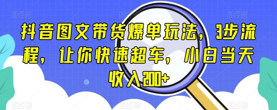 抖音图文带货爆单玩法，3步流程，让你快速超车，小白当天收入200+【揭秘】-游客之家