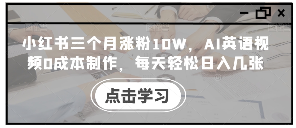 小红书三个月涨粉10W,AI英语视频0成本制作,每天轻松日入几张【揭秘】-游客之家