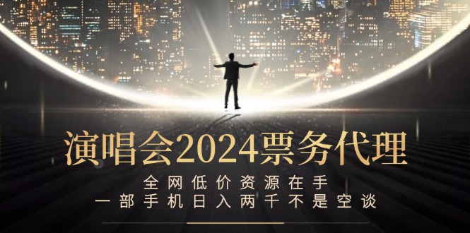 演唱会2024票务代理，全网低价资源在手，一部手机日入两千不是空谈-游客之家