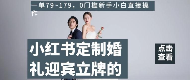 小红书定制婚礼迎宾立牌的项目，一单79~179，0门槛新手小白直接操作【揭秘】-游客之家