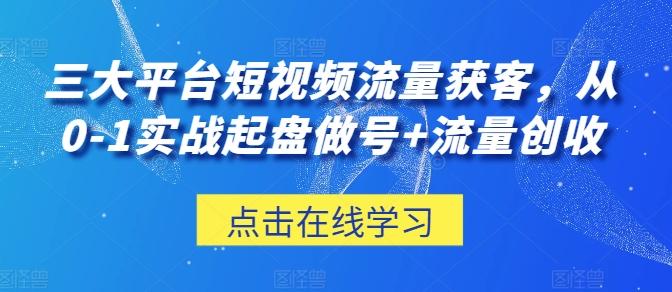 三大平台短视频流量获客，从0-1实战起盘做号+流量创收-游客之家