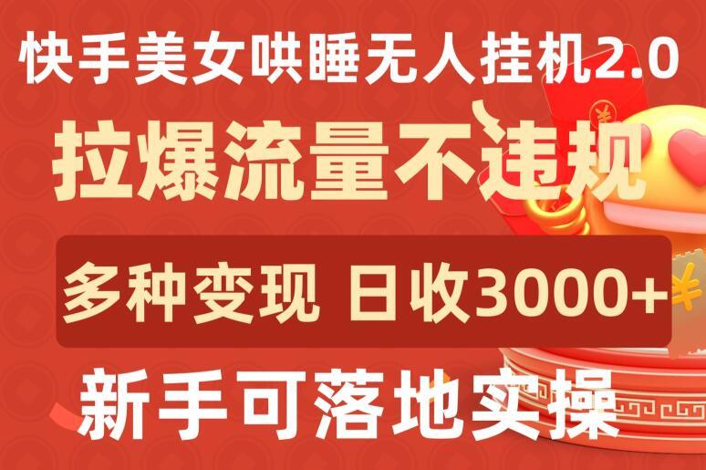 快手美女哄睡无人挂机2.0.拉爆流量不违规，多种变现途径，日收3000+，新手可落地实操【揭秘】-游客之家