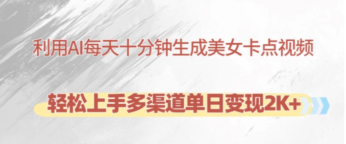 利用AI每天十分钟制作美女卡点视频，轻松上手多渠道单日变现2K+-游客之家