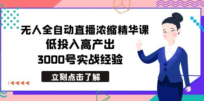 最新无人全自动直播浓缩精华课，低投入高产出，3000号实战经验-游客之家