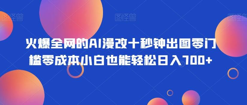 火爆全网的AI漫改十秒钟出图零门槛零成本小白也能轻松日入700+-游客之家