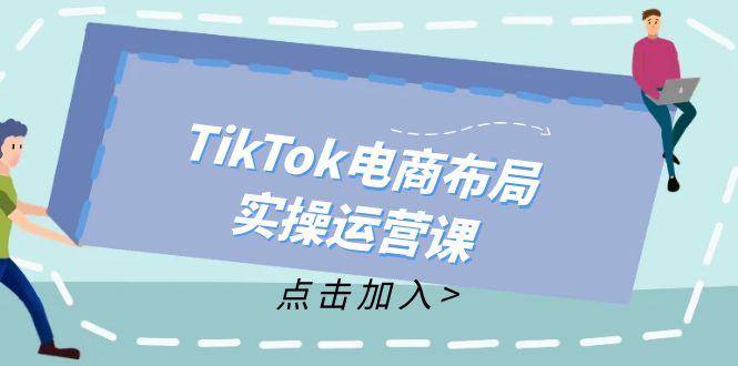 TikTok电商布局实操运营课：从新手到精通，成为TikTok带货运营高手-游客之家
