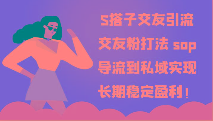 S搭子交友引流，交友粉打法 sop，导流到私域实现长期稳定盈利！-游客之家