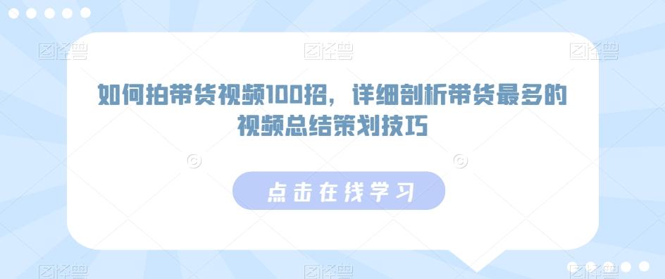 如何拍带货视频100招，详细剖析带货最多的视频总结策划技巧-游客之家