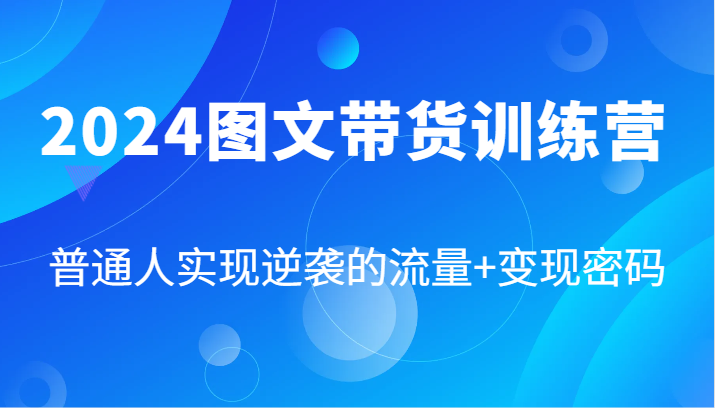 2024图文带货训练营，普通人实现逆袭的流量+变现密码(87节课)-游客之家