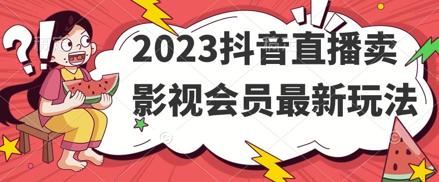 2023抖音直播卖影视会员最新玩法-游客之家