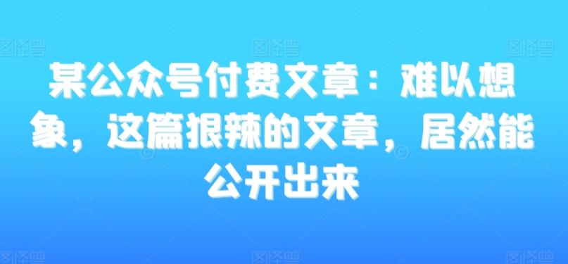 某公众号付费文章：难以想象，这篇狠辣的文章，居然能公开出来-游客之家