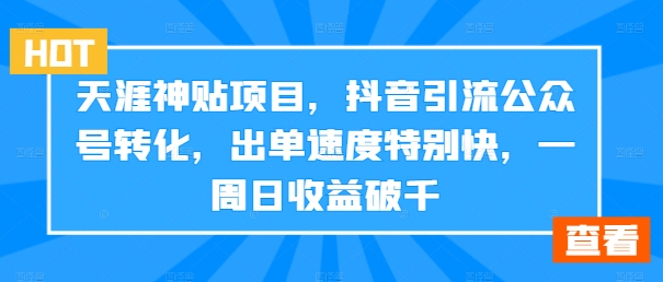 天涯神贴项目，抖音引流公众号转化，出单速度特别快，一周日收益破千-游客之家