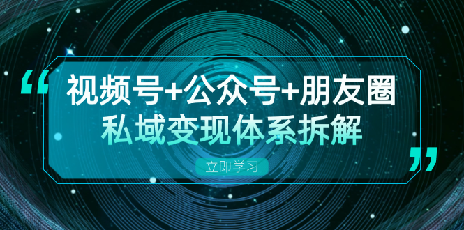视频号+公众号+朋友圈私域变现体系拆解，全体平台流量枯竭下的应对策略-游客之家