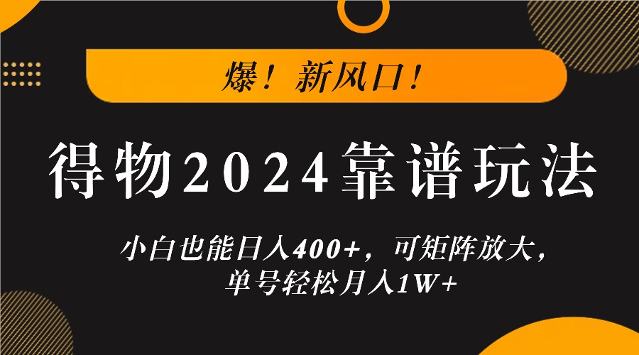 爆！新风口！小白也能日入400+，得物2024靠谱玩法，可矩阵放大，单号轻松月入1W+-游客之家