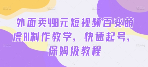 外面卖498元短视频百变萌虎AI制作教学，快速起号，保姆级教程-游客之家