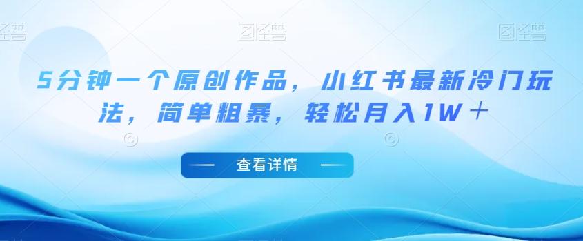 5分钟一个原创作品，小红书最新冷门玩法，简单粗暴，轻松月入1W＋【揭秘】-游客之家