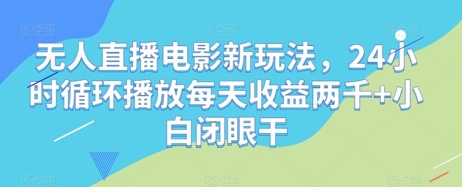无人直播电影新玩法，24小时循环播放每天收益两千+小白闭眼干【揭秘】-游客之家